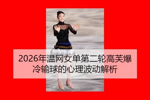 2026年温网女单第二轮高芙爆冷输球的心理波动解析