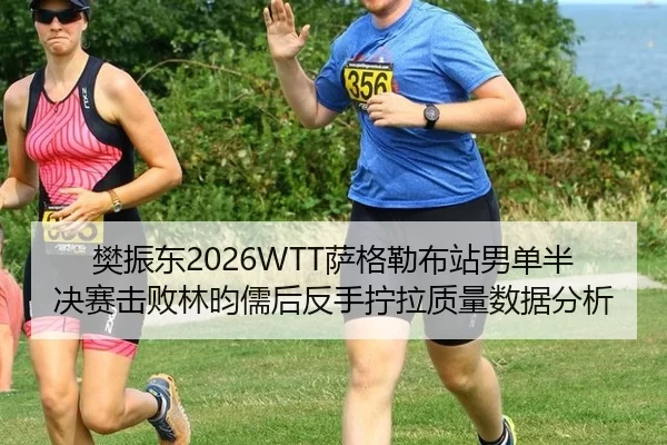 樊振东2026WTT萨格勒布站男单半决赛击败林昀儒后反手拧拉质量数据分析