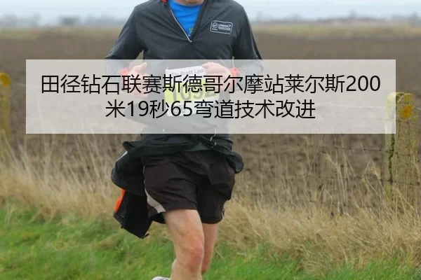 田径钻石联赛斯德哥尔摩站莱尔斯200米19秒65弯道技术改进